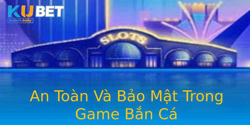 An Toàn Và Bảo Mật Trong Game Bắn Cá An Toàn Và Bảo Mật Trong Game Bắn Cá