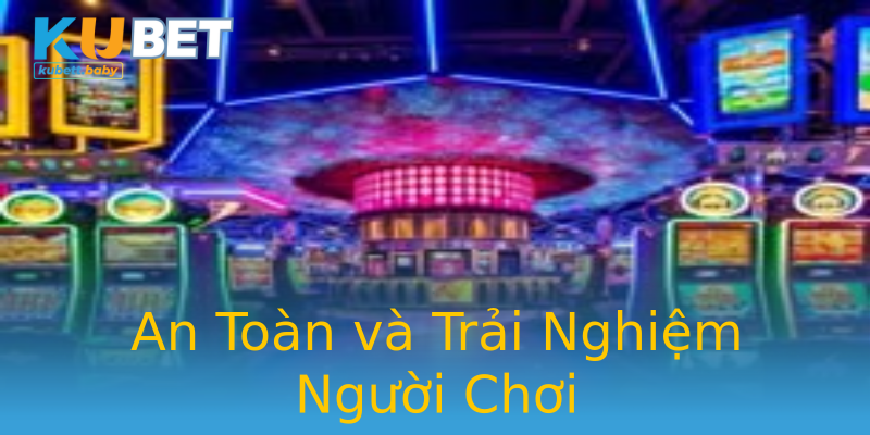 An Toàn và Trải Nghiệm Người Chơi An Toàn và Trải Nghiệm Người Chơi