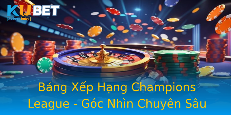 Bảng Xếp Hạng Champions League - Góc Nhìn Chuyên Sâu Bảng Xếp Hạng Champions League - Góc Nhìn Chuyên Sâu