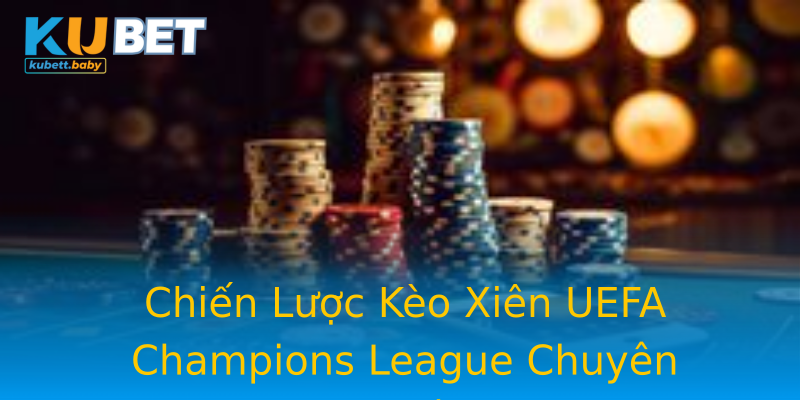 Chiến Lược Kèo Xiên UEFA Champions League Chuyên Nghiệp Chiến Lược Kèo Xiên UEFA Champions League Chuyên Nghiệp