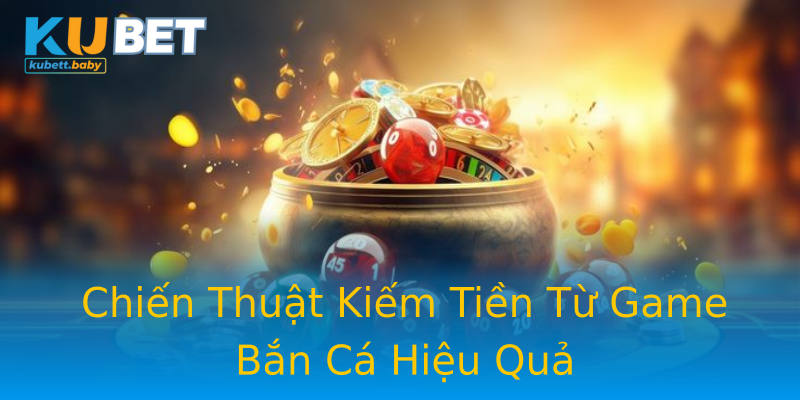 Chiến Thuật Kiếm Tiền Từ Game Bắn Cá Hiệu Quả Chiến Thuật Kiếm Tiền Từ Game Bắn Cá Hiệu Quả