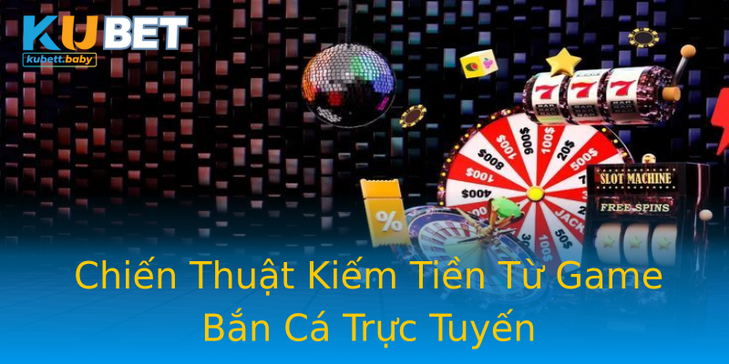 Chiến Thuật Kiếm Tiền Từ Game Bắn Cá Trực Tuyến Chiến Thuật Kiếm Tiền Từ Game Bắn Cá Trực Tuyến