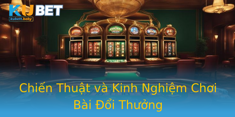 Chiến Thuật và Kinh Nghiệm Chơi Bài Đổi Thưởng Chiến Thuật và Kinh Nghiệm Chơi Bài Đổi Thưởng