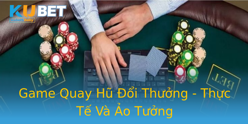 Game Quay Hũ Đổi Thưởng - Thực Tế Và Ảo Tưởng Game Quay Hũ Đổi Thưởng - Thực Tế Và Ảo Tưởng