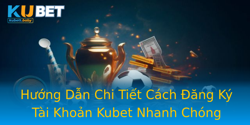 Hướng Dẫn Chi Tiết Cách Đăng Ký Tài Khoản Kubet Nhanh Chóng Hướng Dẫn Chi Tiết Cách Đăng Ký Tài Khoản Kubet Nhanh Chóng
