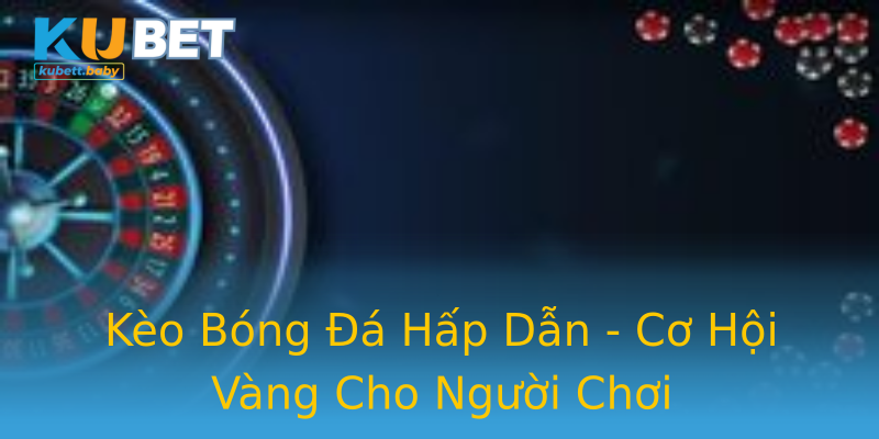 Kèo Bóng Đá Hấp Dẫn - Cơ Hội Vàng Cho Người Chơi Kèo Bóng Đá Hấp Dẫn - Cơ Hội Vàng Cho Người Chơi