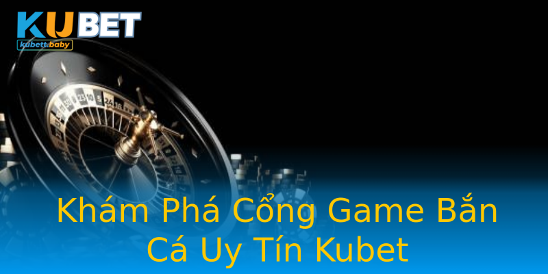 Khám Phá Cổng Game Bắn Cá Uy Tín Kubet Khám Phá Cổng Game Bắn Cá Uy Tín Kubet
