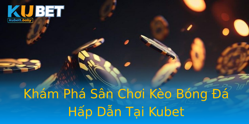 Khám Phá Sân Chơi Kèo Bóng Đá Hấp Dẫn Tại Kubet Khám Phá Sân Chơi Kèo Bóng Đá Hấp Dẫn Tại Kubet