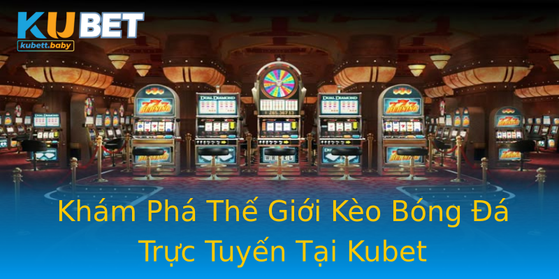 Khám Phá Thế Giới Kèo Bóng Đá Trực Tuyến Tại Kubet Khám Phá Thế Giới Kèo Bóng Đá Trực Tuyến Tại Kubet