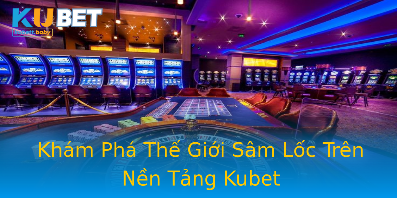 Khám Phá Thế Giới Sâm Lốc Trên Nền Tảng Kubet Khám Phá Thế Giới Sâm Lốc Trên Nền Tảng Kubet