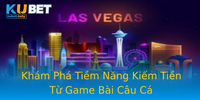 Khám Phá Tiềm Năng Kiếm Tiền Từ Game Bài Câu Cá Khám Phá Tiềm Năng Kiếm Tiền Từ Game Bài Câu Cá