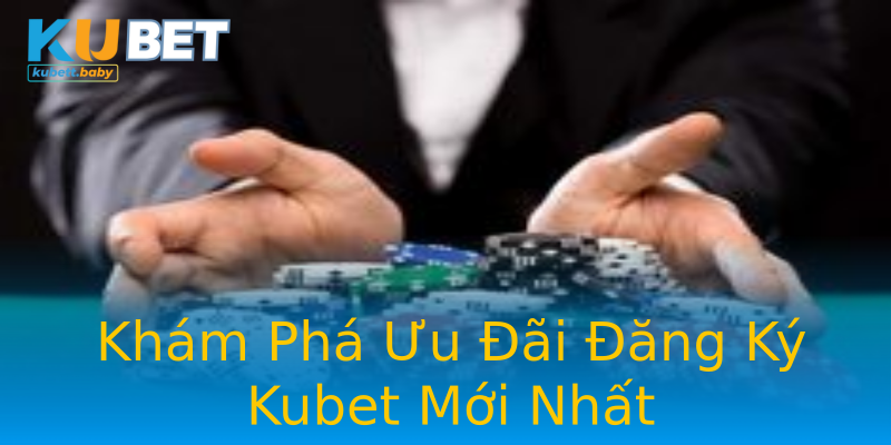 Khám Phá Ưu Đãi Đăng Ký Kubet Mới Nhất Khám Phá Ưu Đãi Đăng Ký Kubet Mới Nhất