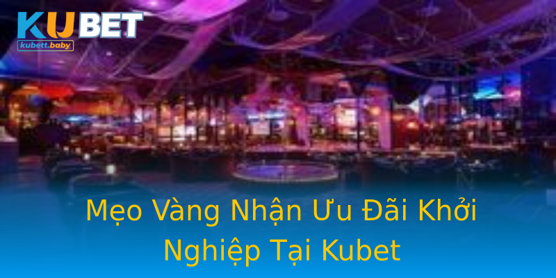 Mẹo Vàng Nhận Ưu Đãi Khởi Nghiệp Tại Kubet Mẹo Vàng Nhận Ưu Đãi Khởi Nghiệp Tại Kubet