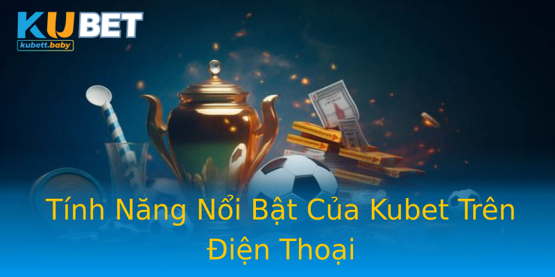Tính Năng Nổi Bật Của Kubet Trên Điện Thoại Tính Năng Nổi Bật Của Kubet Trên Điện Thoại