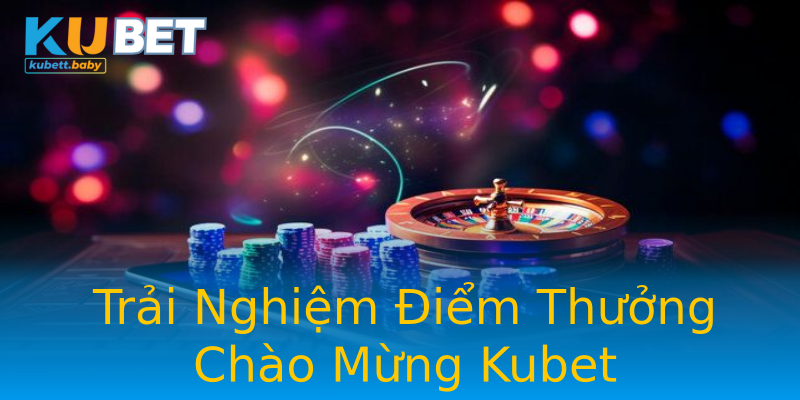 Trải Nghiệm Điểm Thưởng Chào Mừng Kubet Trải Nghiệm Điểm Thưởng Chào Mừng Kubet