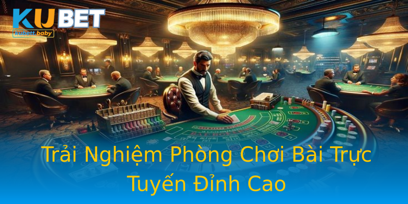Trải Nghiệm Phòng Chơi Bài Trực Tuyến Đỉnh Cao Trải Nghiệm Phòng Chơi Bài Trực Tuyến Đỉnh Cao